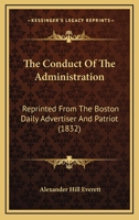 The Conduct Of The Administration: Reprinted From The Boston Daily Advertiser And Patriot (1832) 0548568200 Book Cover