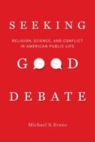 Seeking Good Debate: Religion, Science, and Conflict in American Public Life 0520285085 Book Cover