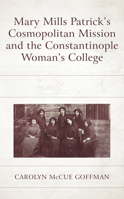 Mary Mills Patrick's Cosmopolitan Mission and the Constantinople Woman's College 1498592856 Book Cover