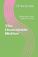 The Unavailable Mother: Allow your inner child to scream B0DVQ969J3 Book Cover