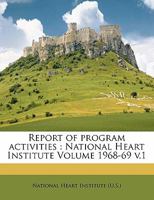 Report of program activities: National Heart Institute Volume 1968-69 v.1 1172652988 Book Cover