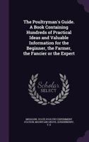 The poultryman's guide. A book containing hundreds of practical ideas and valuable information for the beginner, the farmer, the fancier or the expert 1354318536 Book Cover