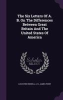 The Six Letters Of A. B. On The Differences Between Great Britain And The United States Of America... 1275832393 Book Cover