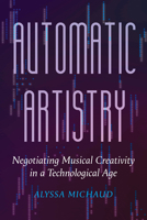 Automatic Artistry: Negotiating Musical Creativity in a Technological Age (California Studies in Music, Sound, and Media) 0520405773 Book Cover