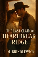 The Last Claim on Heartbreak Ridge: A Western & Frontier Romance of Second Chances, Found Family, and a Ranch Worth Fighting For B0GKX5D8X3 Book Cover