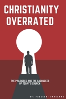 Christianity Overrated: The Pharisees and the Sadducees of today's church B0FDWKR38L Book Cover