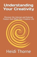 Understanding Your Creativity: Discover the Internal and External Factors that Affect Your Creative Life 1086795660 Book Cover