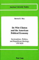 De Witt Clinton and the American Political Economy: Sectionalism, Politics, and Republican Ideology, 1787-1828 (American University Studies. Series) 0820410411 Book Cover