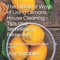 The Different Ways of Using Lemons - House Cleaning - Tips and Techniques - Remedies: Everything I Need To Know About Lemon B091F8PK7N Book Cover