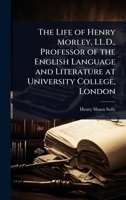 The Life of Henry Morley, LL.D., Professor of the English Language and Literature at University College, London 1024080064 Book Cover