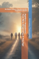 Ageless Happiness - Your New Beginning at Any Age: No Matter Where You Are in Life, Happiness Awaits B0F43QLGJ9 Book Cover