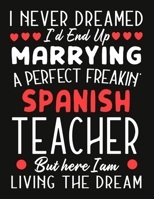 i never dreamed i'd end up marrying a perfect freakin'  Spanish Teacher But Here I am Living The Dream: Teacher notebook journal funny Valentine Teacher gift 1676804978 Book Cover
