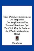 Suite De L’Accomplissement Des Propheties: Ou Amplification Des Preuves Historiques Qui Font Voir Que Le Papisme Est L’Antichristiannisme (1687) 1104906201 Book Cover