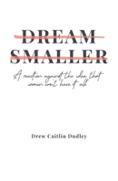 Dream Smaller: A Reaction Against the Idea that Women Can't 'Have It All' 1641373199 Book Cover
