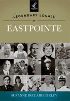 Legendary Locals of Eastpointe, Michigan 1467100412 Book Cover