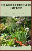 THE WILDFIRE GARDENER'S HANDBOOK: A Comprehensive Reference On Methods, Plants, And Architecture B0C87H6MJF Book Cover