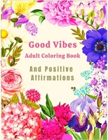 Good Vibes Adult Coloring Book And Positive Affirmations: A Positive Inspirational Coloring Book for Adult And Kids Featuring Blossoms With Inspiratio B093B9XZLV Book Cover