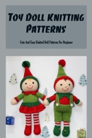Toy Doll Knitting Patterns: Cute And Easy Knitted Doll Patterns For Beginner B09TDZMVVK Book Cover