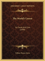The World's Unrest: Its Cause And Cure 1167161610 Book Cover