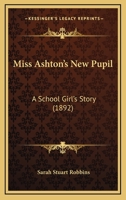 Miss Ashton's New Pupil: A School Girl's Story 1166985873 Book Cover