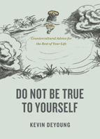 Do Not Be True to Yourself: Countercultural Advice for the Rest of Your Life 1433590050 Book Cover