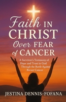 Faith in Christ over Fear of Cancer : A Survivor's Testimony of Hope and Trust in God Through the Battle Against Breast Cancer 1965635555 Book Cover