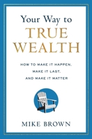 Your Way to True Wealth: How to Make It Happen, Make It Last, and Make It Matter B0BS74BXC5 Book Cover