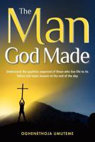 The Man God Made: Understand the Qualities Expected of Those Who Live Life to Its Fullest and Make Heaven at the End of the Day 1909020532 Book Cover