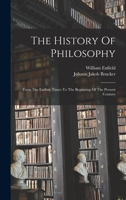 The History Of Philosophy: From The Earliest Times To The Beginning Of The Present Century 1017746311 Book Cover
