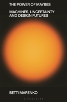 The Power of Maybes: Algorithms, Uncertainty and Design Futures 1350377279 Book Cover