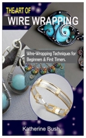 THE ART OF WIRE WRAPPING.: Wire-Wrapping Techniques for Beginners & First Timers. B091F5PYTC Book Cover