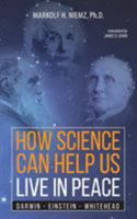 How Science Can Help Us Live in Peace: Darwin, Einstein, Whitehead 1627342478 Book Cover