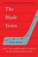 The Blade Years: How 7 Successful Founders Achieved Hockey Stick Revenue Growth 1542875846 Book Cover