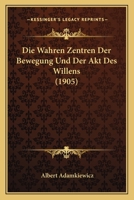 Die Wahren Zentren Der Bewegung Und Der Akt Des Willens (Classic Reprint) 1141840073 Book Cover