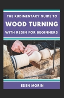 The Rudimentary Guide To Wood Turning With Resin For Beginners B0BF2L7KYY Book Cover