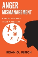 Anger Mismanagement: What Do You Mean I Have a Problem? B0HGN8LKPS Book Cover