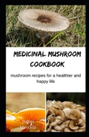 MEDICINAL MUSHROOM COOKBOOK: Mushroom Recipes for A Healthier And Happy Life B089TWSD33 Book Cover