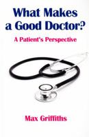 What Makes a Good Doctor?: A Patient's Perspective 1925078949 Book Cover