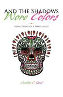 And the Shadows Wore Colors: Reflections of a Spiritualist 1475902778 Book Cover