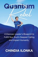 Quantum Rebel: A Visionary Leader’s Blueprint to Fulfill Your Soul’s Deepest Calling and Impact Humanity 1954920997 Book Cover