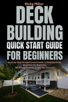 Deck Building Quick Start Guide for Beginners: Step-by-Step Straightforward Guide To Building Decks Simplified For Beginners (With Easy Projects To Get You Started) B0DY5331QF Book Cover
