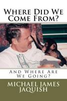 Where Did We Come From?: And Where Are We Going? 1453616926 Book Cover