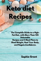 Keto Diet Recipes: The Complete Guide to a High-Fat Diet, with More Than 125 Delectable Recipes and 5 Meal Plans to Shed Weight, Heal Your Body, and Regain Confidence 1801720762 Book Cover
