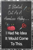 It Started Out As A Harmless Hobby I Had No Idea It Would Come To This: Sewing Quilting Journal Lined Notebook to Write In Funny Novelty Gift 1707853312 Book Cover