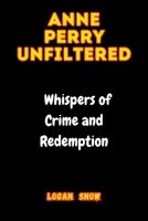 Anne Perry Unfiltered: Whispers of Crime and Redemption (Trailblazer in Time) B0CSXCW3D2 Book Cover