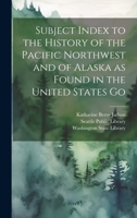 Subject Index to the History of the Pacific Northwest and of Alaska as Found in the United States Go 1022165259 Book Cover