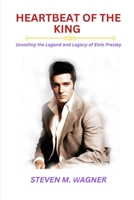 HEARTBEAT OF THE KING: Unveiling the Legend and Legacy of Elvis Presley B0CTGFRGC4 Book Cover