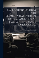 Om Logikens Studium VID Elementarlaroverken Jemte Granskning AF Nagra Hit Horande Larobocker... 1272473538 Book Cover