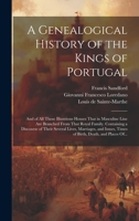 A Genealogical History of the Kings of Portugal: And of All Those Illustrious Houses That in Masculine Line Are Branched From That Royal Family. Containing a Discourse of Their Several Lives, Marriage 1020521317 Book Cover