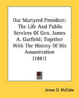 Our martyred President: The life and public services of Gen. James A. Garfield 0821207199 Book Cover